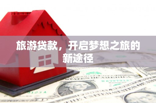 汐止旅游贷款，开启梦想之旅的新途径