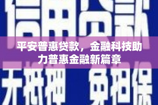 泰顺平安普惠贷款，金融科技助力普惠金融新篇章