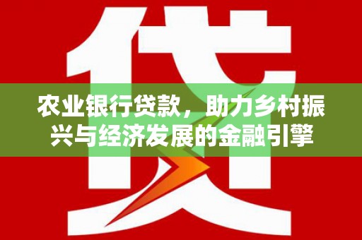 吕梁农业银行贷款，助力乡村振兴与经济发展的金融引擎
