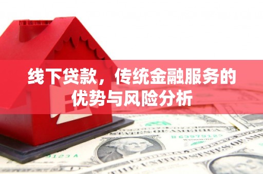 铜山线下贷款，传统金融服务的优势与风险分析