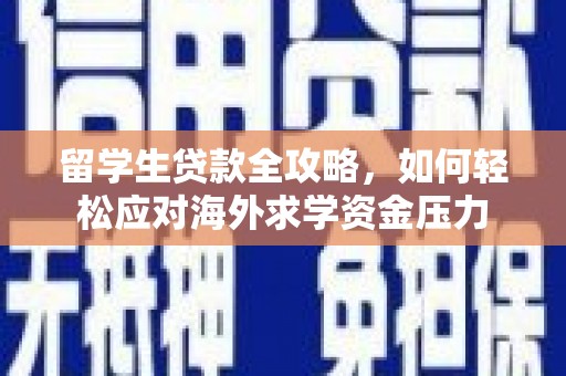 景泰留学生贷款全攻略，如何轻松应对海外求学资金压力