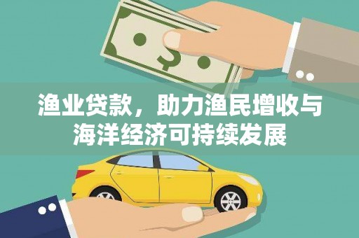 芦山渔业贷款，助力渔民增收与海洋经济可持续发展