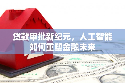 贾汪贷款审批新纪元，人工智能如何重塑金融未来