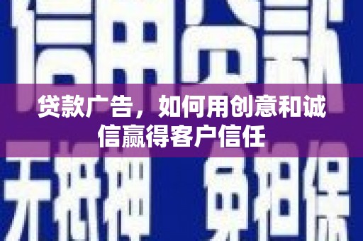 湘东贷款广告，如何用创意和诚信赢得客户信任