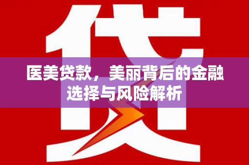 武进医美贷款，美丽背后的金融选择与风险解析