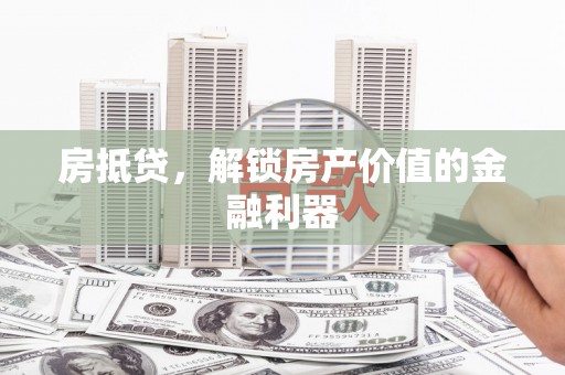 历城房抵贷，解锁房产价值的金融利器