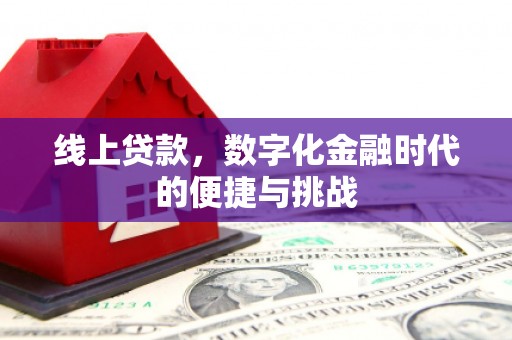 科尔沁左翼后旗线上贷款，数字化金融时代的便捷与挑战