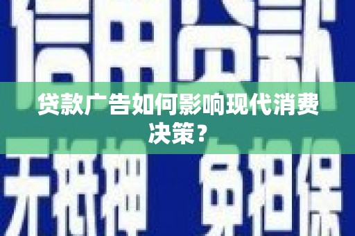 双河贷款广告如何影响现代消费决策？