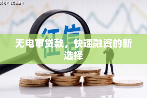 德庆无电审贷款，快速融资的新选择