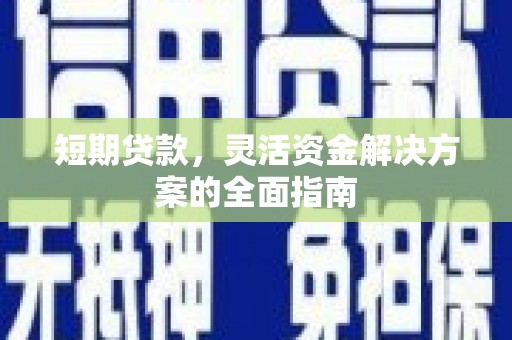 曹妃甸短期贷款，灵活资金解决方案的全面指南