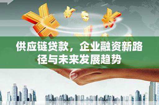 右江供应链贷款，企业融资新路径与未来发展趋势