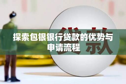 迭部探索包银银行贷款的优势与申请流程