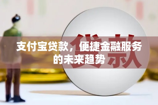东营支付宝贷款，便捷金融服务的未来趋势