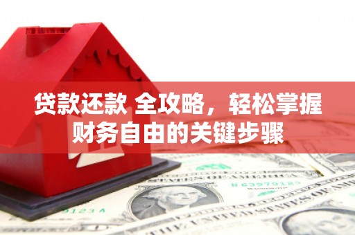 吉隆贷款还款 全攻略，轻松掌握财务自由的关键步骤