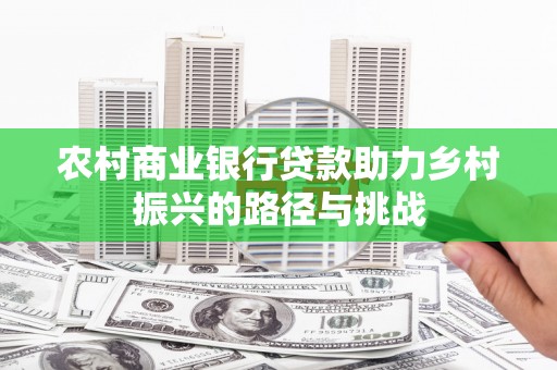 沁源农村商业银行贷款助力乡村振兴的路径与挑战