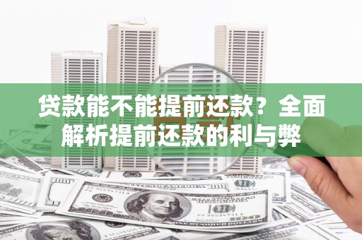 犍为贷款能不能提前还款？全面解析提前还款的利与弊