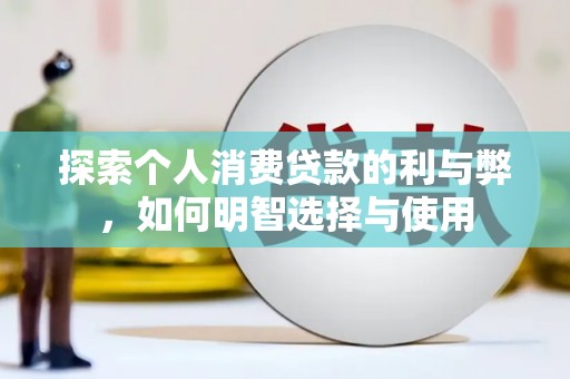 沙依巴克探索个人消费贷款的利与弊，如何明智选择与使用