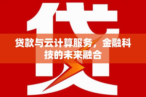 锡林郭勒贷款与云计算服务，金融科技的未来融合