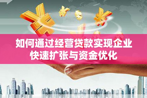 灌云如何通过经营贷款实现企业快速扩张与资金优化