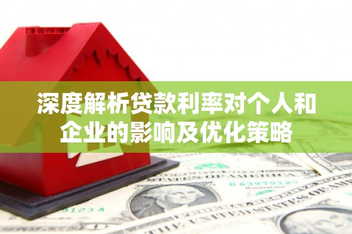 东至深度解析贷款利率对个人和企业的影响及优化策略