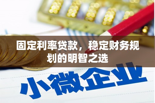 扶绥固定利率贷款，稳定财务规划的明智之选