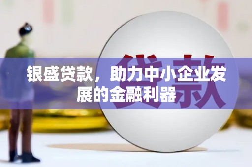 磴口银盛贷款，助力中小企业发展的金融利器