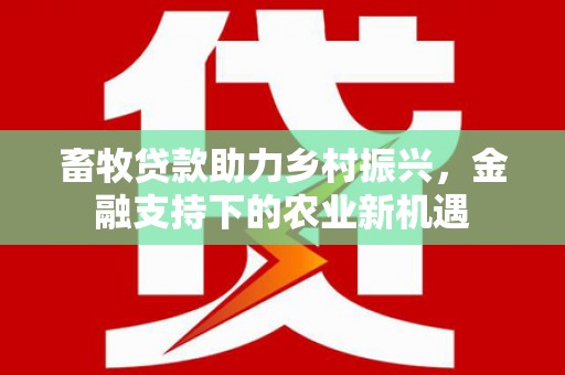 瑞金畜牧贷款助力乡村振兴，金融支持下的农业新机遇