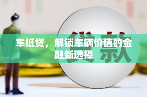 黄平车抵贷，解锁车辆价值的金融新选择