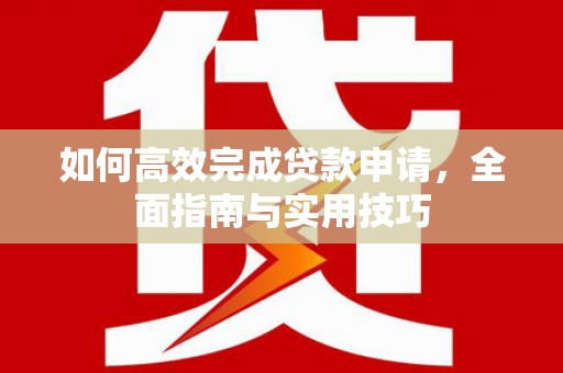 古冶如何高效完成贷款申请，全面指南与实用技巧