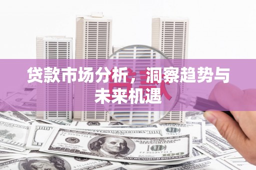 田家庵贷款市场分析，洞察趋势与未来机遇