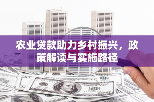 秦汉农业贷款助力乡村振兴，政策解读与实施路径