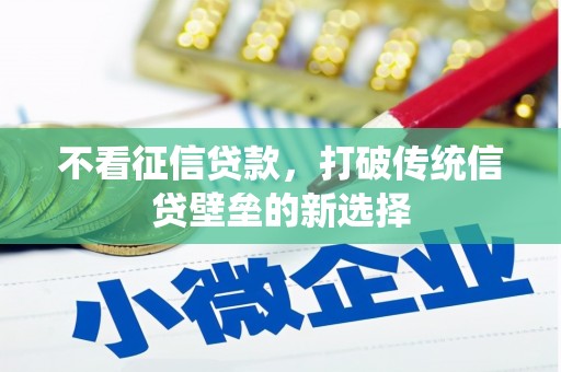 汇川不看征信贷款，打破传统信贷壁垒的新选择