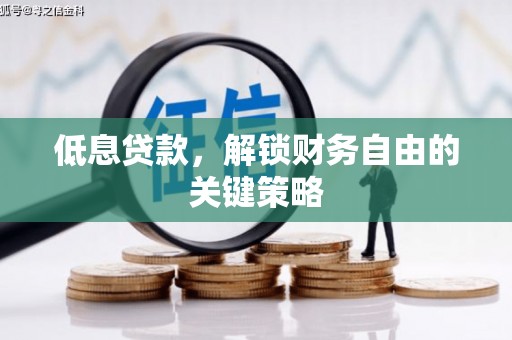 安溪低息贷款，解锁财务自由的关键策略