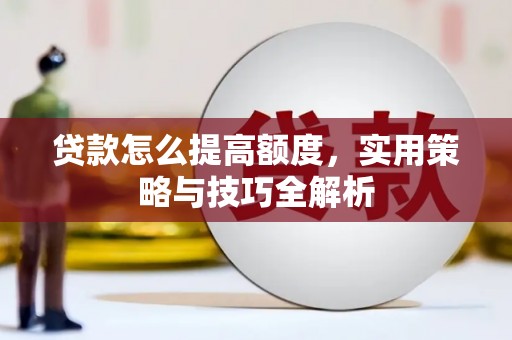 黄骅贷款怎么提高额度，实用策略与技巧全解析
