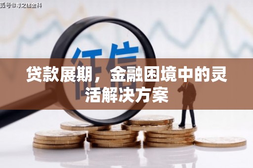 闻喜贷款展期，金融困境中的灵活解决方案