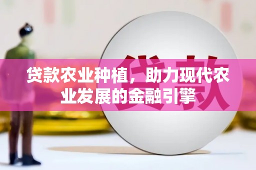 静乐贷款农业种植，助力现代农业发展的金融引擎