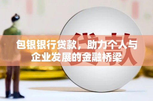 富顺包银银行贷款，助力个人与企业发展的金融桥梁