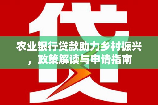 德钦农业银行贷款助力乡村振兴，政策解读与申请指南
