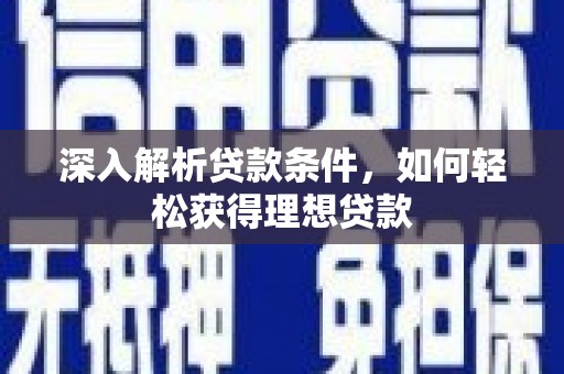 安康深入解析贷款条件，如何轻松获得理想贷款