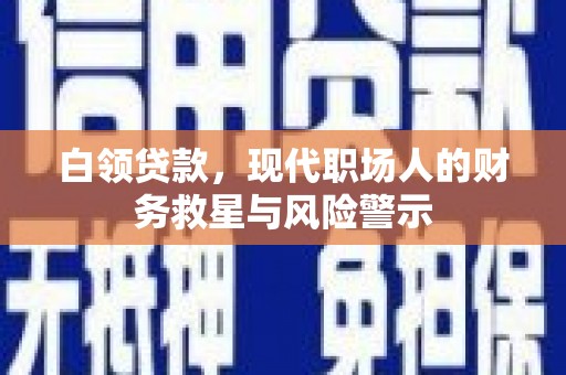 鹿草白领贷款，现代职场人的财务救星与风险警示