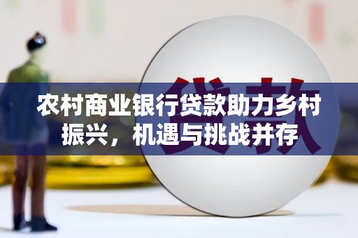 安宁农村商业银行贷款助力乡村振兴，机遇与挑战并存