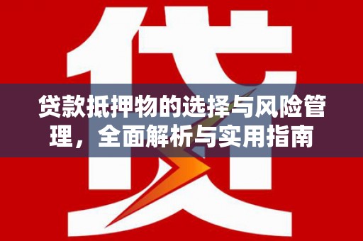 绥滨贷款抵押物的选择与风险管理，全面解析与实用指南