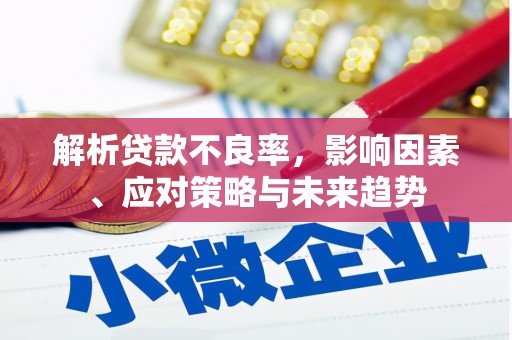 秦安解析贷款不良率，影响因素、应对策略与未来趋势