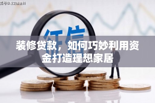 文峰装修贷款，如何巧妙利用资金打造理想家居