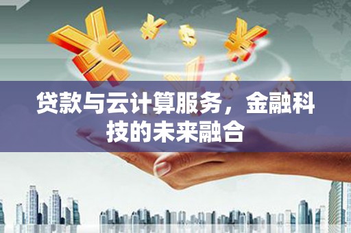 会理贷款与云计算服务，金融科技的未来融合