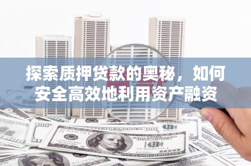徽州探索质押贷款的奥秘，如何安全高效地利用资产融资
