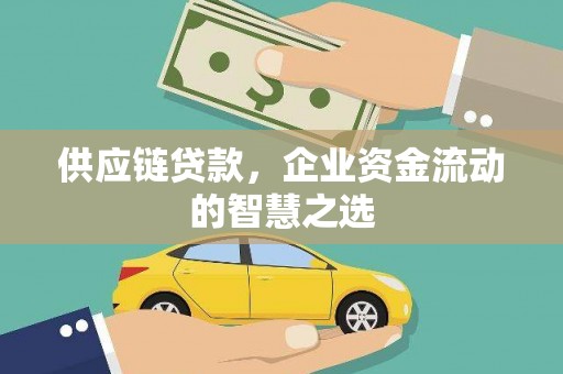 汾西供应链贷款，企业资金流动的智慧之选