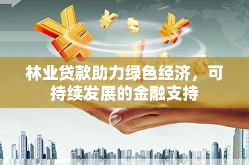 营口林业贷款助力绿色经济，可持续发展的金融支持