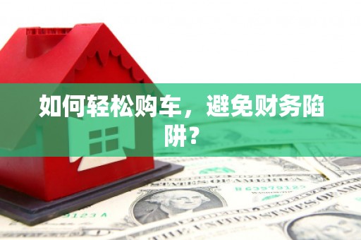 清涧如何轻松购车，避免财务陷阱？