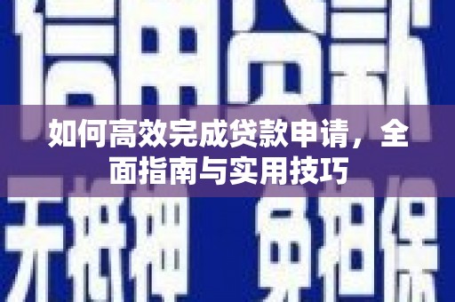 张北如何高效完成贷款申请，全面指南与实用技巧